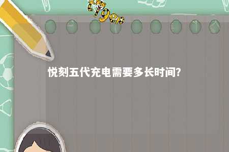 悦刻五代充电需要多长时间？ 